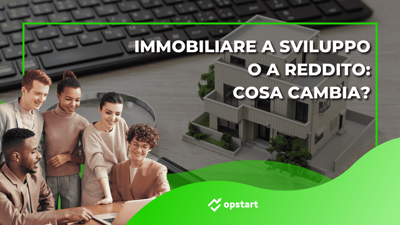 Al momento stai visualizzando Immobiliare a sviluppo o a reddito: cosa cambia?